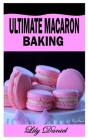 Ultimate Macaron Baking: A complete guide on how to bake mouthwatering macaron Cover Image