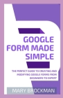 Google Form Made Simple: The Perfect Guide To Creating And Modifying Google Forms From Beginners To Expert By Mary Brockman Cover Image