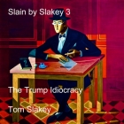 Slain by Slakey 3: The Trump Idiocracy By Tom Slakey Cover Image