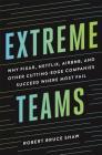 Extreme Teams: Why Pixar, Netflix, Airbnb, and Other Cutting-Edge Companies Succeed Where Most Fail By Robert Bruce Shaw Cover Image