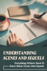 Understanding Scenes and Sequels: Everything Writers Need To Know About Scenes And Sequels: How Do We Use Sequels With Our Scenes Cover Image
