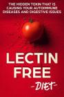 Lectin Free Diet: The Hidden Toxin That Is Causing Your Autoimmune Diseases And Digestive Issues By William Planton Cover Image