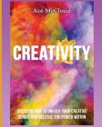 Creativity: Discover How To Unlock Your Creative Genius And Release The Power Within By Ace McCloud Cover Image