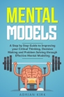 Mental Models: A Step by Step Guide to Improving your Critical Thinking, Decision Making and Problem Solving through Effective Mental By Adrian Kirk Cover Image