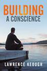 Building A Conscience By Lawrence Keough Cover Image
