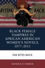 Black Female Vampires in African American Women's Novels, 1977-2011: She Bites Back By Kendra R. Parker Cover Image
