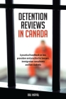Detention Reviews in Canada: A Practical Handbook on Law, Procedure, and Practice for Lawyers, Immigration Consultants, and Law Students Cover Image