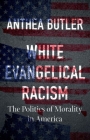 White Evangelical Racism: The Politics of Morality in America By Anthea Butler Cover Image