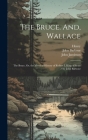 The Bruce. And, Wallace: The Bruce, Or, the Metrical History of Robert I, King of Scots / by John Barbour By Henry, John Jamieson, John Barbour Cover Image