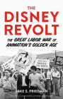 The Disney Revolt: The Great Labor War of Animation's Golden Age By Jake S. Friedman Cover Image