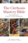 The Cirrhosis Mastery Bible: Your Blueprint for Complete Cirrhosis Management By Ankita Kashyap, Prof Krishna N. Sharma Cover Image