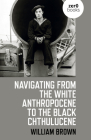 Navigating from the White Anthropocene to the Black Chthulucene By William Brown Cover Image