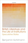 British Literature and the Life of Institutions: Speculative States By Benjamin Kohlmann Cover Image