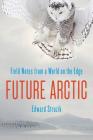 Future Arctic: Field Notes from a World on the Edge By Edward Struzik Cover Image