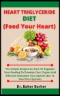 Heart Triglycerides Diet (Feed Your Heart): The Simple Recipes On How To Regulate Your Feeding To Develop Your Organs And Effective Stimulate Your Sys By Baker Barker Cover Image