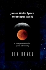 James Webb Space Telescope( JWST): A new generation for space astronomy By Ben Hanks Cover Image