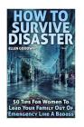 How To Survive Disaster: 50 Tips For Women To Lead Your Family Out Of Emergency Like A Badass By Ellen Goodwin Cover Image