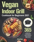Vegan Indoor Grill Cookbook for Beginners 2021: 365-Day New Tasty Plant-Based Recipes for Mouthwatering Vegetarian Grilling Help You Lose Weight, Be H By Ermy Kony Cover Image