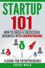 Startup 101: How to Build a Successful Business with Crowdfunding. a Guide for Entrepreneurs. By Erick Walk Cover Image