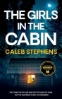 THE GIRLS IN THE CABIN an absolutely unputdownable psychological thriller packed with heart-stopping twists By Caleb Stephens Cover Image