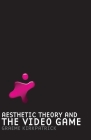 Aesthetic Theory and the Video Game By Graeme Kirkpatrick Cover Image