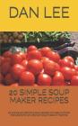 20 Simple Soup Maker Recipes: 20 Simple and Delicious Soup Recipes with Easy to Follow Instructions for Any Brand of Soup Maker or Machine. By Dan Lee Cover Image