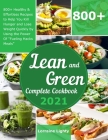 Lean and Green Complete Cookbook 2021: 800+ Healthy & Effortless Recipes to Help You Kill Hunger and Lose Weight Quickly by Using the Power of Fueling By Lorraine Lighty Cover Image