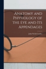 Anatomy and Physiology of the eye and its Appendages By John Welsh Croskey Cover Image