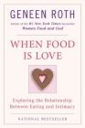 When Food Is Love: Exploring the Relationship Between Eating and Intimacy By Geneen Roth Cover Image