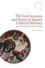 The God Susanoo and Korea in Japan's Cultural Memory: Ancient Myths and Modern Empire (Bloomsbury Shinto Studies) By David Weiss, Fabio Rambelli (Editor) Cover Image