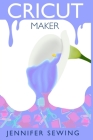 Cricut Maker: A beginner's guide for design space, project ideas, materials, illustrated mastering machine By Jennifer Sewing Cover Image