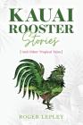 Kaua'i Rooster Stories and Other Tropical Tales By Roger Mark Lepley Cover Image