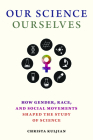 Our Science, Ourselves: How Gender, Race, and Social Movements Shaped the Study of Science (Activist Studies of Science & Technology) By Christa Kuljian Cover Image