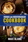 French And Mediterranean Cookbook: 2 Books In 1: Learn How To Prepare Traditional Recipes From Europea And France Cover Image