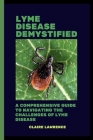 Lyme Disease Demystified: A Comprehensive Guide to Navigating the Challenges of Lyme Disease By Claire Lawrence Cover Image