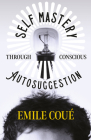 Self Mastery Through Conscious Autosuggestion By Emile Coué Cover Image