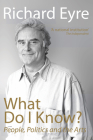 What Do I Know?: People, Politics and the Arts By Richard Eyre Cover Image