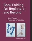 Book Folding for Beginners and Beyond: Book Folding Tutorials and Patterns Cover Image