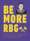 Be More RBG: Speak Truth and Dissent with Supreme Style By Marilyn Easton Cover Image