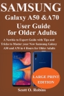 Samsung Galaxy A50 and A70 User Guide for Older Adults: A Newbie to Expert Guide with Tips and Tricks to Master your New Samsung Galaxy A50 and A70 in Cover Image