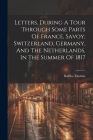 Letters, During A Tour Through Some Parts Of France, Savoy, Switzerland, Germany, And The Netherlands, In The Summer Of 1817 Cover Image