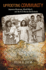 Uprooting Community: Japanese Mexicans, World War II, and the U.S.-Mexico Borderlands By Selfa A. Chew Cover Image