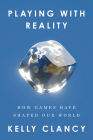 Playing with Reality: How Games Have Shaped Our World By Kelly Clancy Cover Image