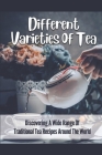 Different Varieties Of Tea: Discovering A Wide Range Of Traditional Tea Recipes Around The World: A Wide Range Of Traditional Tea Recipes By Edwin Averitt Cover Image