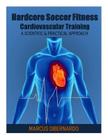 Hardcore Soccer Fitness: Cardiovascular Training: A Scientific & Practical Approach By Marcus a. Dibernardo Cover Image