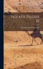 Tiglath Pileser III By Abraham Samuel Anspacher Cover Image