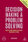 Decision Making and Problem Solving: Break Through Barriers and Banish Uncertainty at Work (Creating Success #167) By John Adair Cover Image