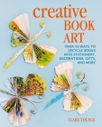 Creative Book Art: Over 50 ways to upcycle books into stationery, decorations, gifts, and more By Clare Youngs Cover Image
