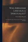 Was Abraham Lincoln a Spiritualist?: or, Curious Revelations From the Life of a Trance Medium [excerpts] Cover Image