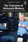 The Trajectory of Holocaust Memory: The Crisis of Testimony in Theory and Practice By Stephen D. Smith Cover Image